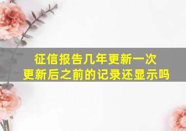 征信报告几年更新一次 更新后之前的记录还显示吗